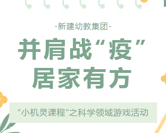 并肩战“疫”，居家有方——新建幼教集团“小机灵课程”之科学领域游戏活动