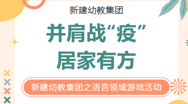 并肩战“疫”，居家有方——新建幼教集团“小机灵课程”之语言领域游戏活动