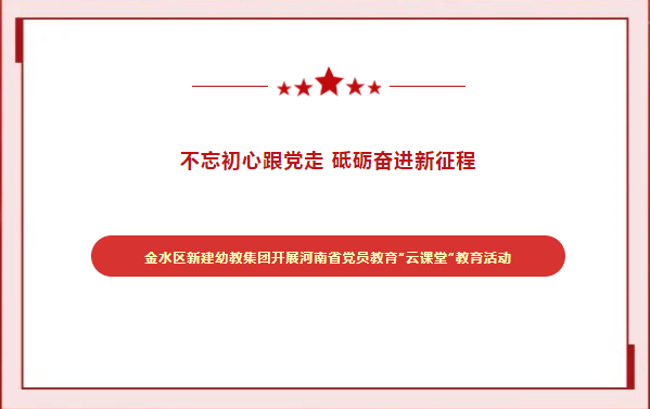 不忘初心跟党走 砥砺奋进新征程--金水区新建幼教集团开展河南省党员教育“云课堂”培训活动