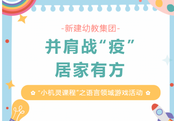 并肩战“疫”，居家有方——新建幼教集团“小机灵课程”之语言领域游戏活动