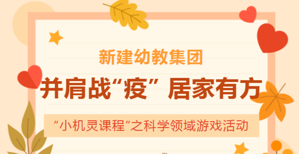 并肩战“疫” 居家有方——新建幼教集团“小机灵课程”之科学领域游戏活动
